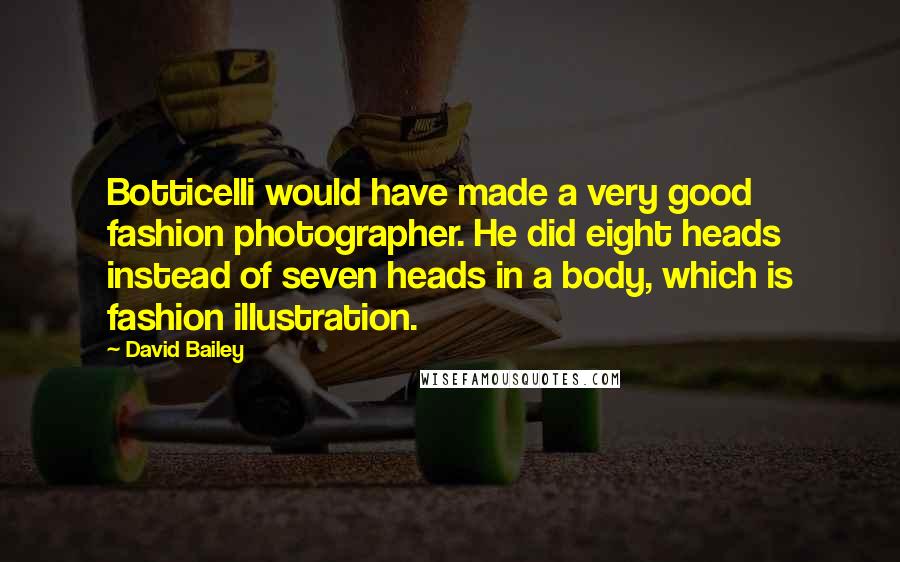 David Bailey Quotes: Botticelli would have made a very good fashion photographer. He did eight heads instead of seven heads in a body, which is fashion illustration.