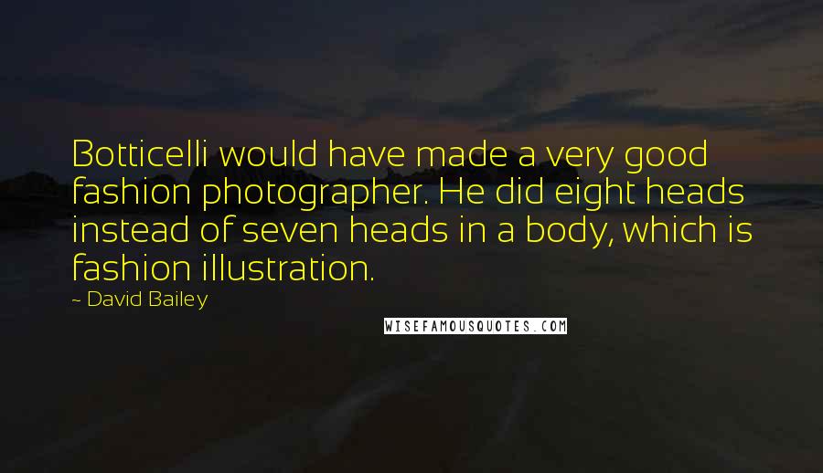 David Bailey Quotes: Botticelli would have made a very good fashion photographer. He did eight heads instead of seven heads in a body, which is fashion illustration.