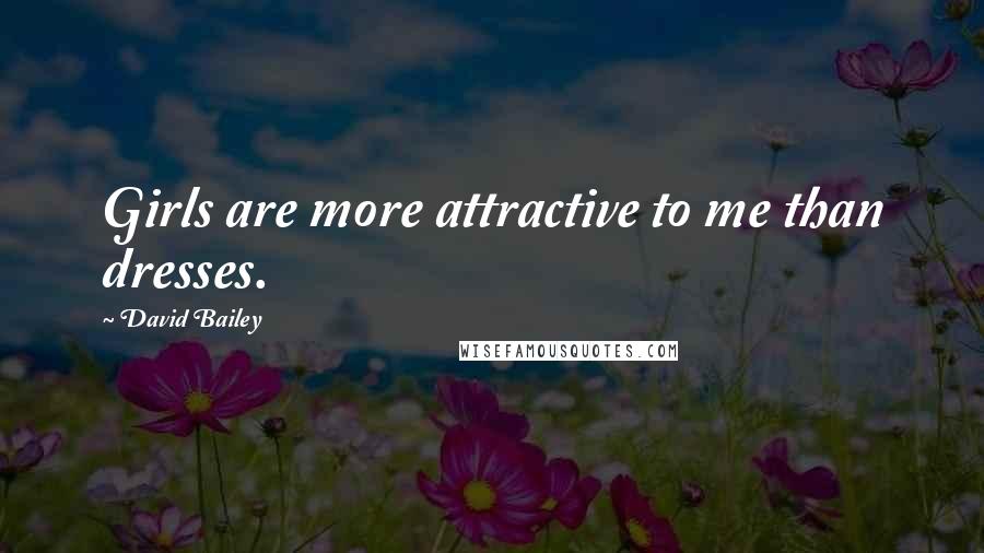 David Bailey Quotes: Girls are more attractive to me than dresses.