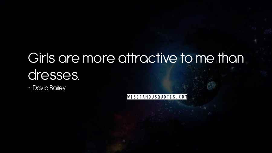 David Bailey Quotes: Girls are more attractive to me than dresses.