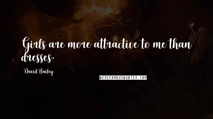 David Bailey Quotes: Girls are more attractive to me than dresses.