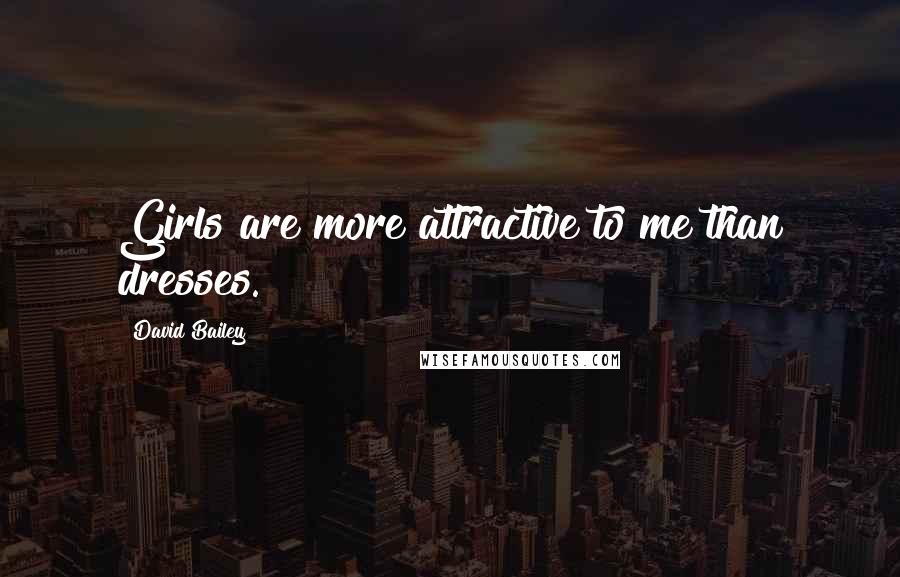 David Bailey Quotes: Girls are more attractive to me than dresses.