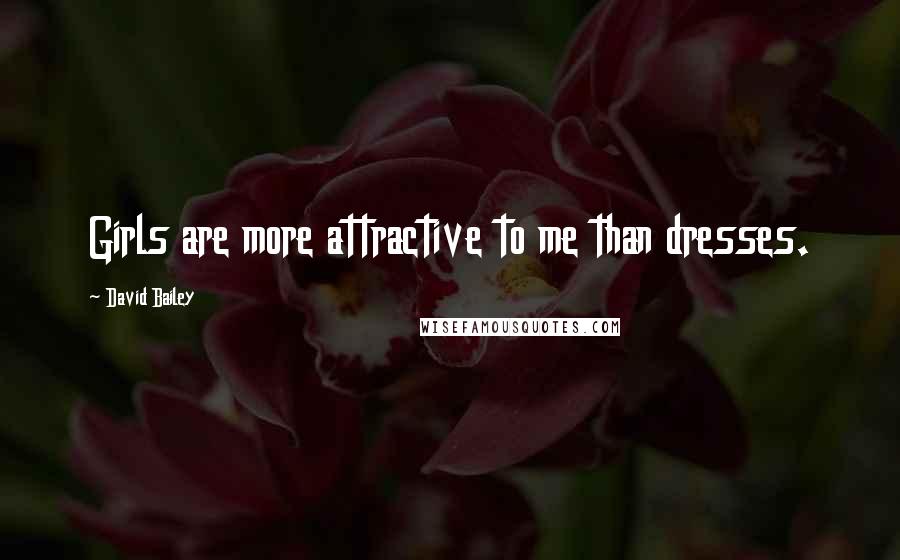 David Bailey Quotes: Girls are more attractive to me than dresses.