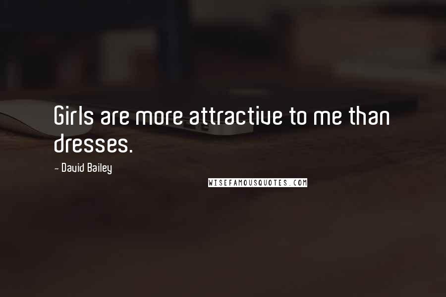 David Bailey Quotes: Girls are more attractive to me than dresses.