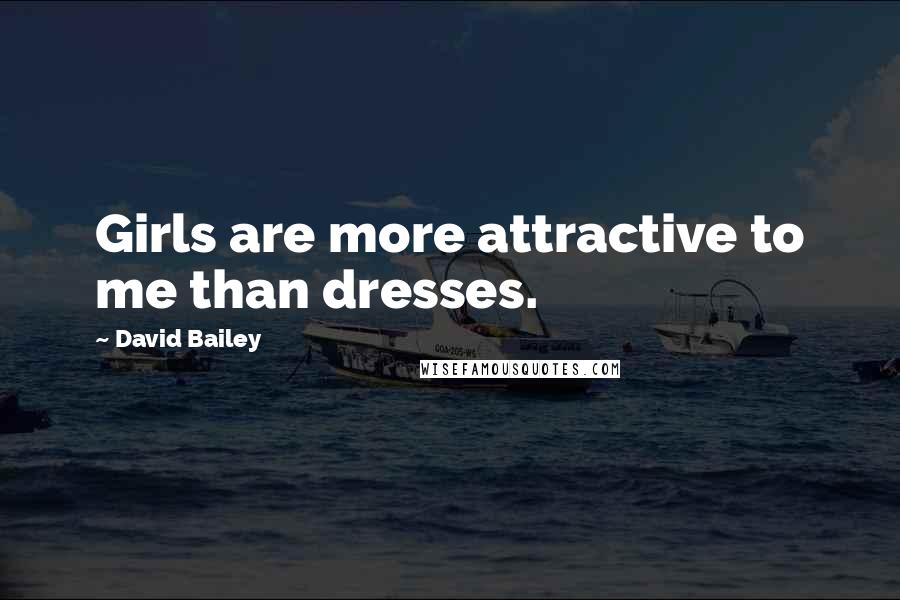 David Bailey Quotes: Girls are more attractive to me than dresses.