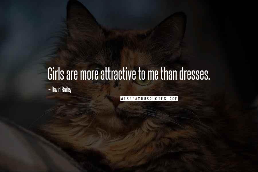 David Bailey Quotes: Girls are more attractive to me than dresses.