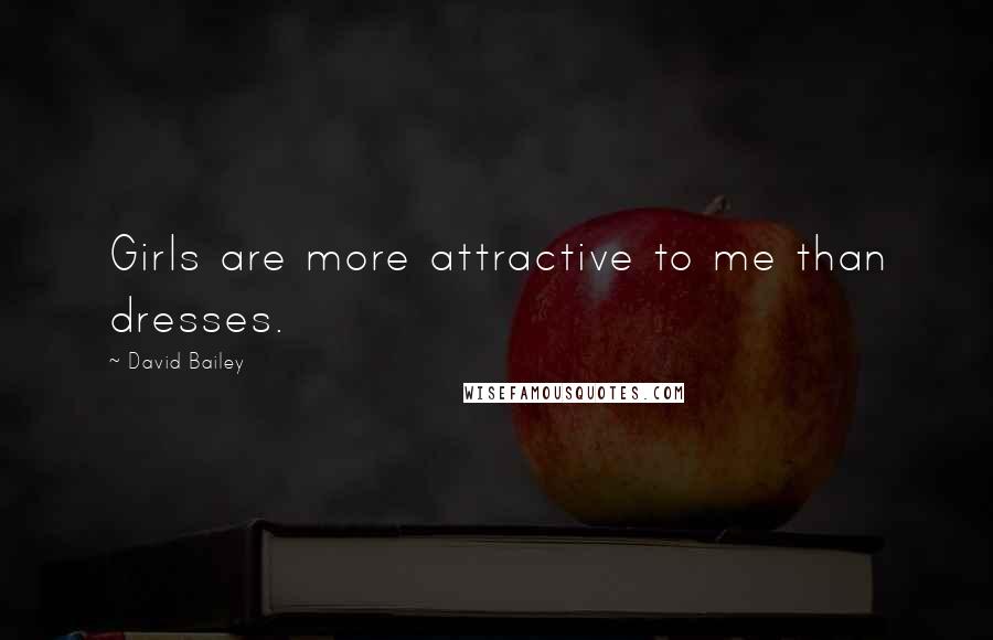 David Bailey Quotes: Girls are more attractive to me than dresses.