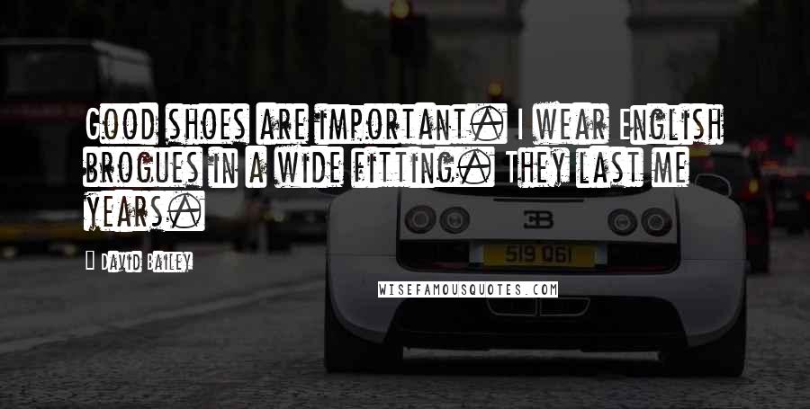 David Bailey Quotes: Good shoes are important. I wear English brogues in a wide fitting. They last me years.