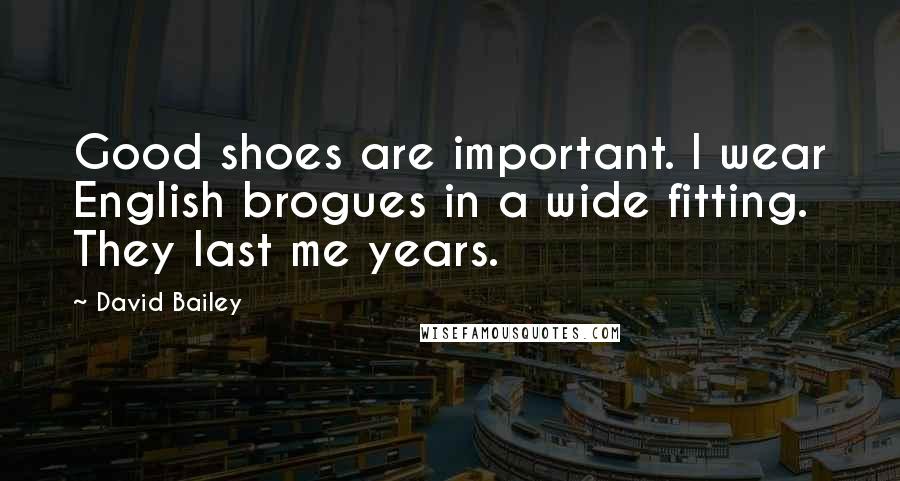 David Bailey Quotes: Good shoes are important. I wear English brogues in a wide fitting. They last me years.