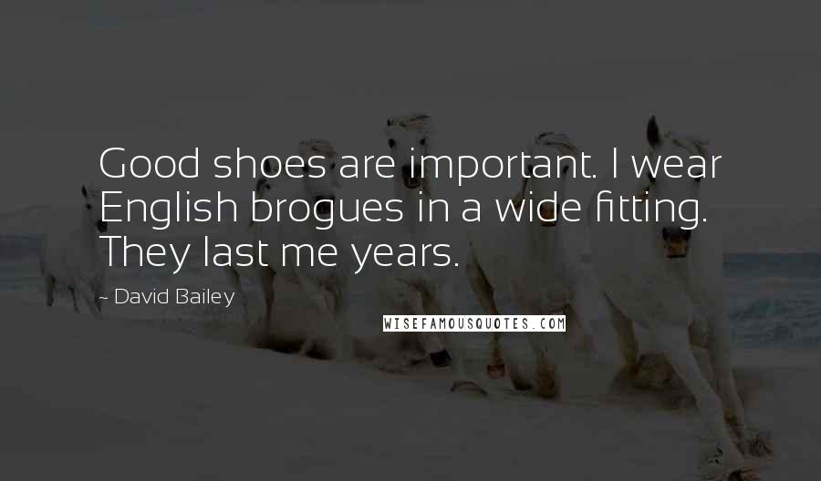 David Bailey Quotes: Good shoes are important. I wear English brogues in a wide fitting. They last me years.