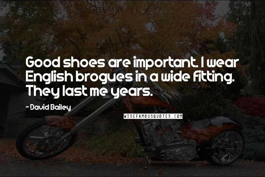 David Bailey Quotes: Good shoes are important. I wear English brogues in a wide fitting. They last me years.