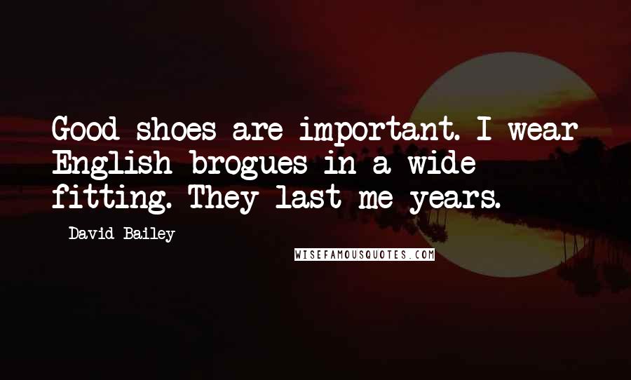 David Bailey Quotes: Good shoes are important. I wear English brogues in a wide fitting. They last me years.