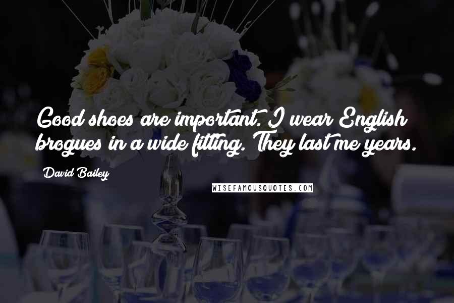 David Bailey Quotes: Good shoes are important. I wear English brogues in a wide fitting. They last me years.