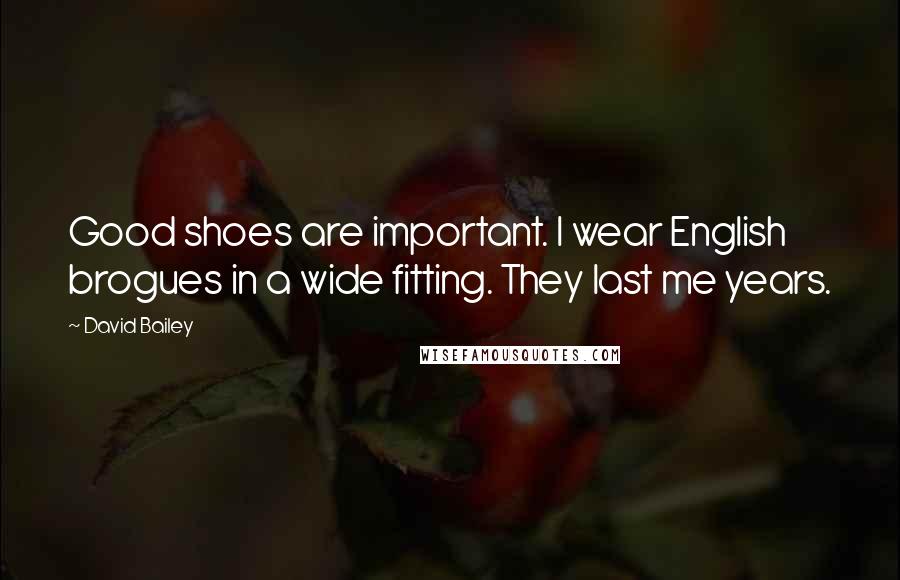 David Bailey Quotes: Good shoes are important. I wear English brogues in a wide fitting. They last me years.