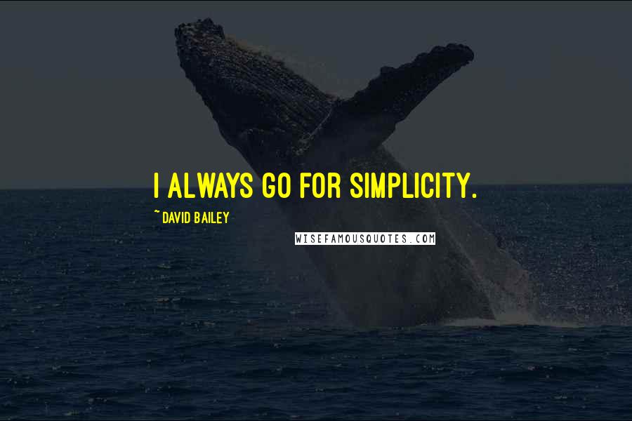 David Bailey Quotes: I always go for simplicity.