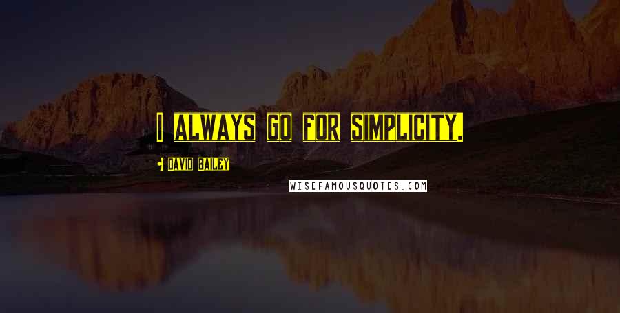 David Bailey Quotes: I always go for simplicity.