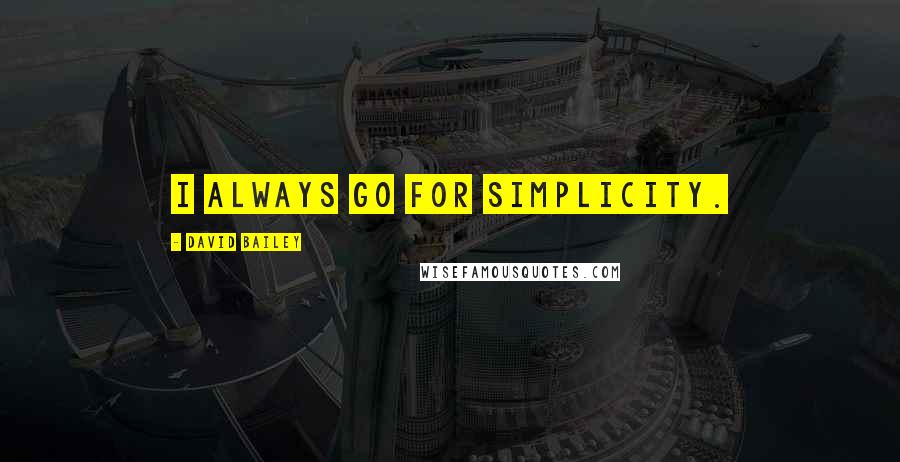 David Bailey Quotes: I always go for simplicity.