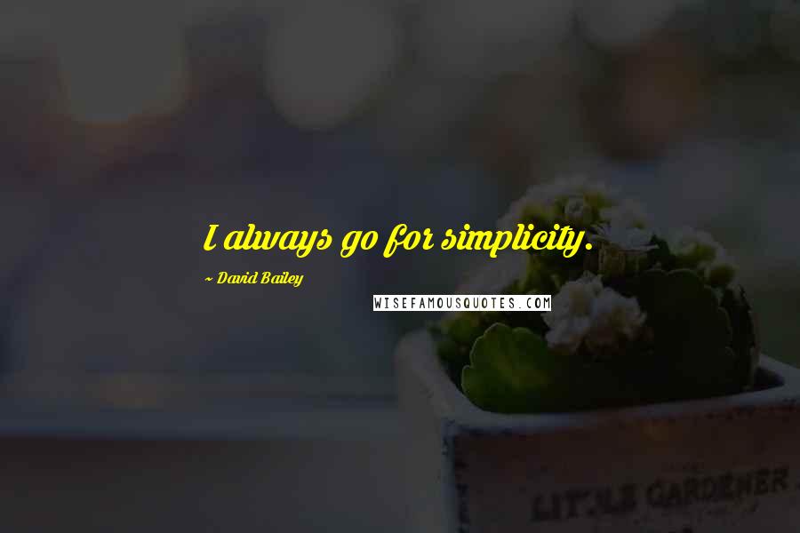 David Bailey Quotes: I always go for simplicity.