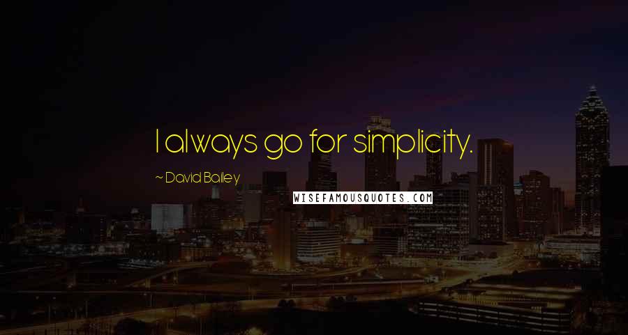 David Bailey Quotes: I always go for simplicity.