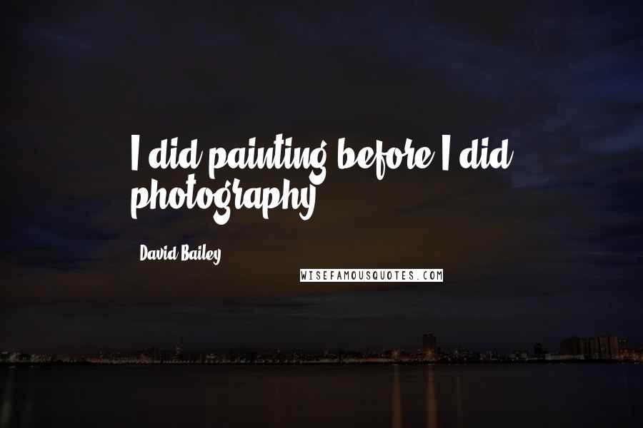 David Bailey Quotes: I did painting before I did photography.