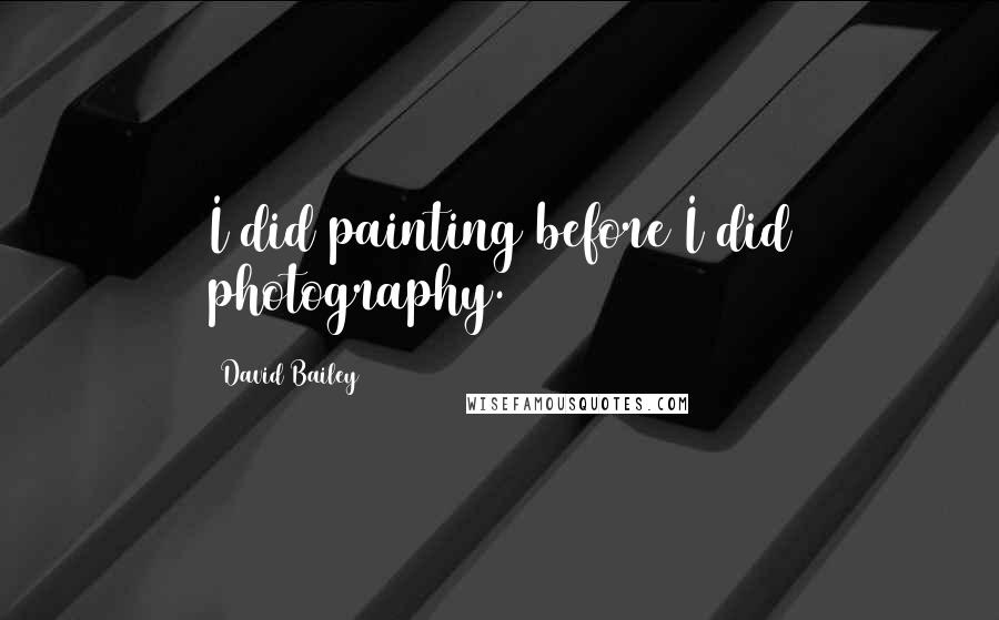 David Bailey Quotes: I did painting before I did photography.