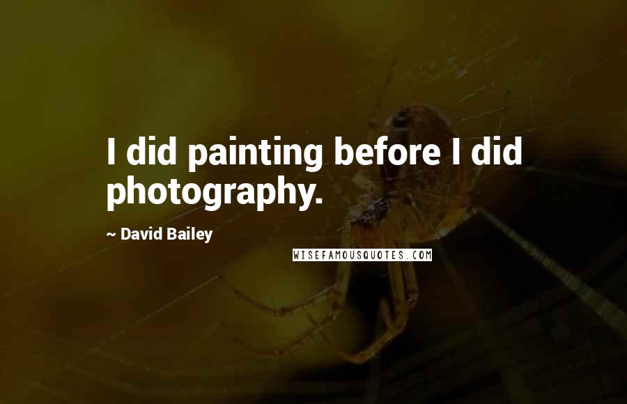 David Bailey Quotes: I did painting before I did photography.