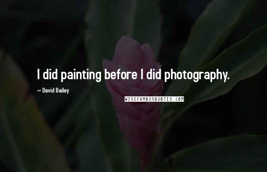 David Bailey Quotes: I did painting before I did photography.