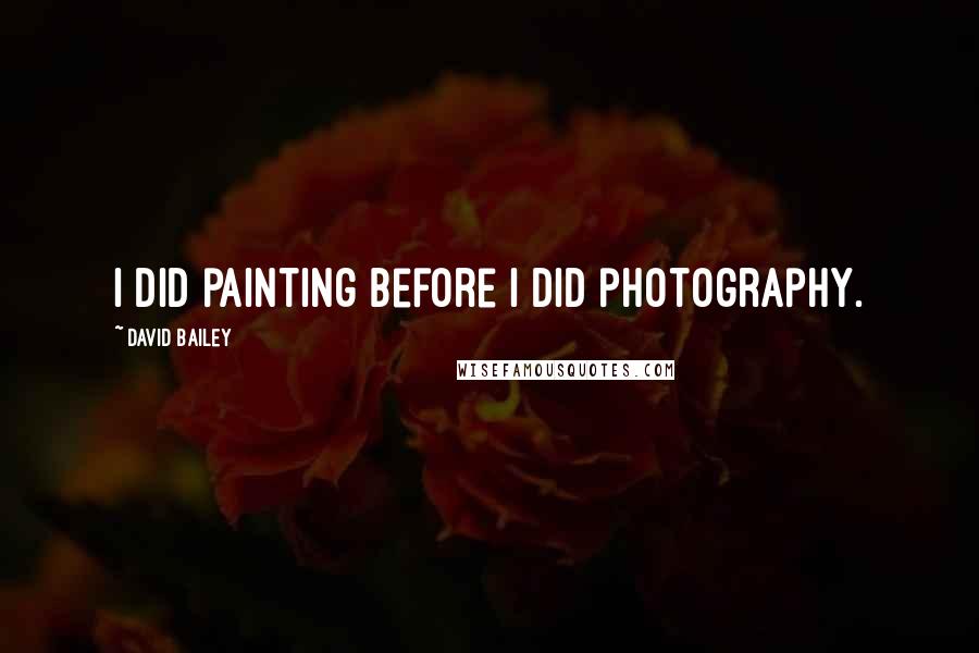 David Bailey Quotes: I did painting before I did photography.