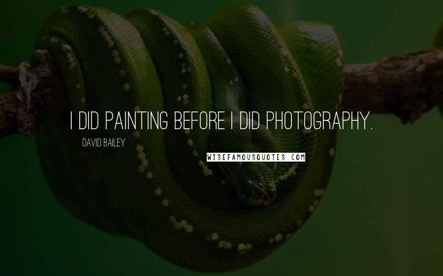David Bailey Quotes: I did painting before I did photography.