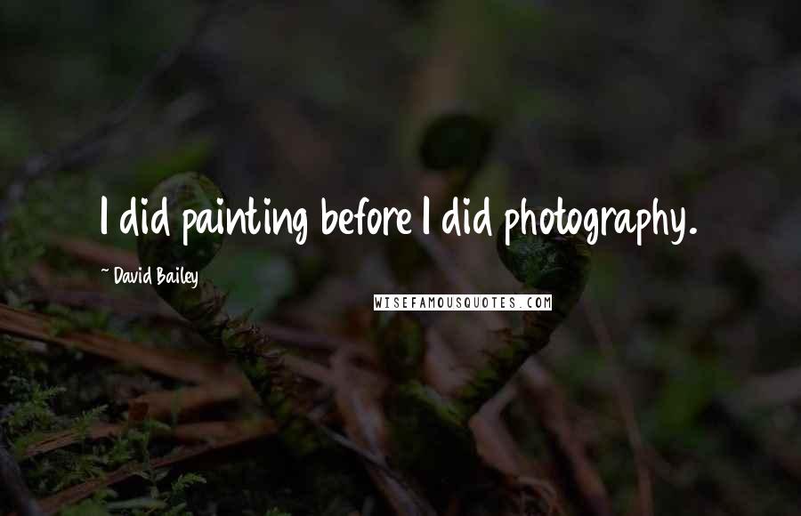 David Bailey Quotes: I did painting before I did photography.