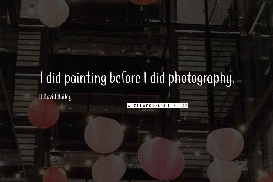 David Bailey Quotes: I did painting before I did photography.