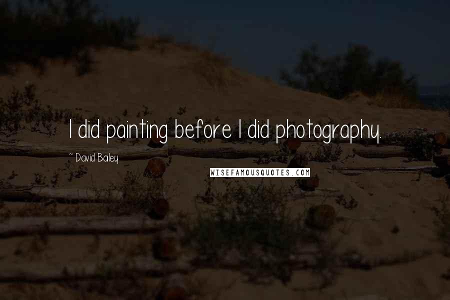 David Bailey Quotes: I did painting before I did photography.