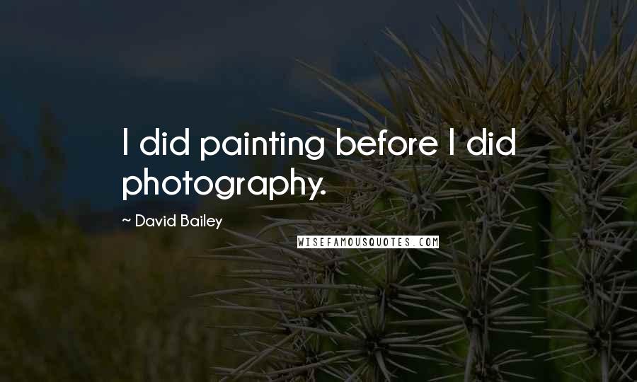 David Bailey Quotes: I did painting before I did photography.