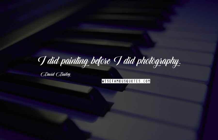 David Bailey Quotes: I did painting before I did photography.