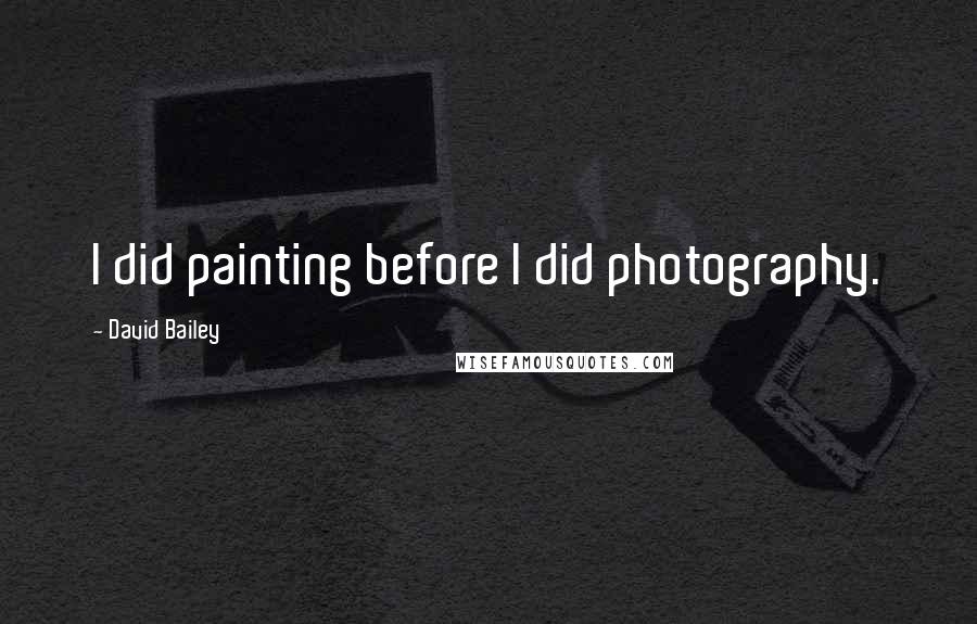 David Bailey Quotes: I did painting before I did photography.