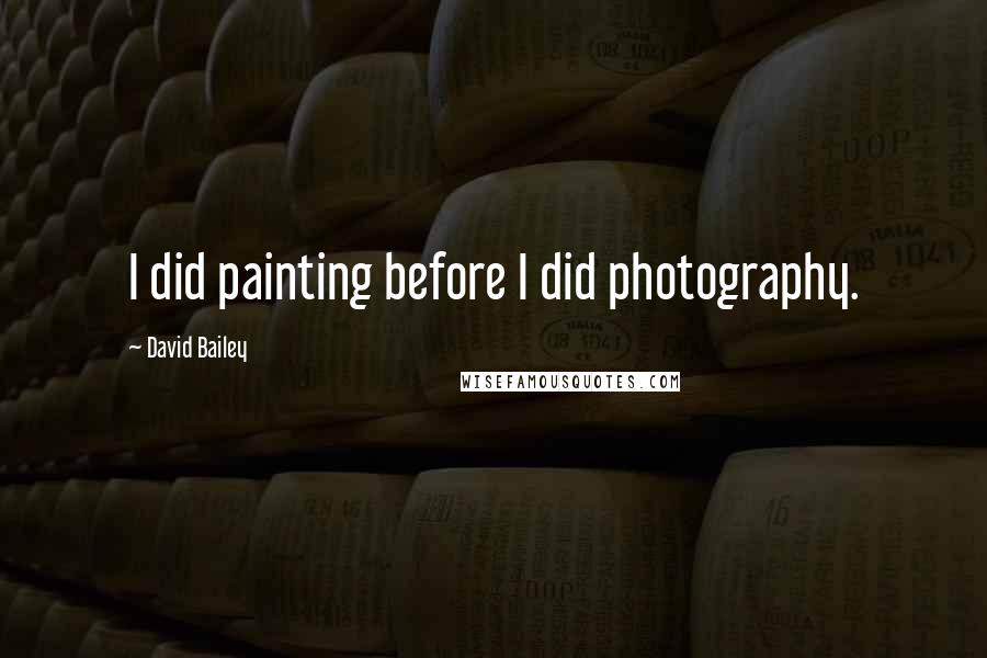 David Bailey Quotes: I did painting before I did photography.