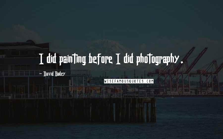 David Bailey Quotes: I did painting before I did photography.
