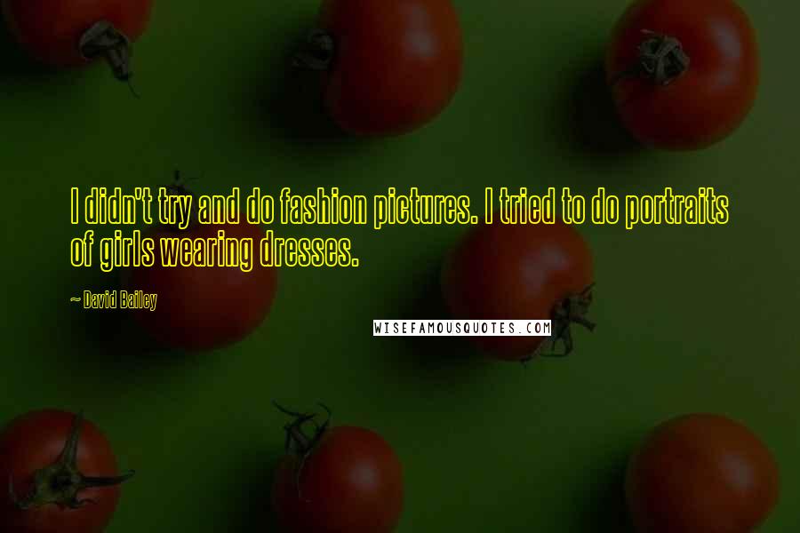 David Bailey Quotes: I didn't try and do fashion pictures. I tried to do portraits of girls wearing dresses.