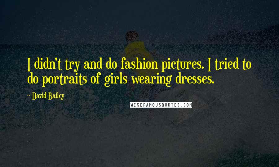 David Bailey Quotes: I didn't try and do fashion pictures. I tried to do portraits of girls wearing dresses.