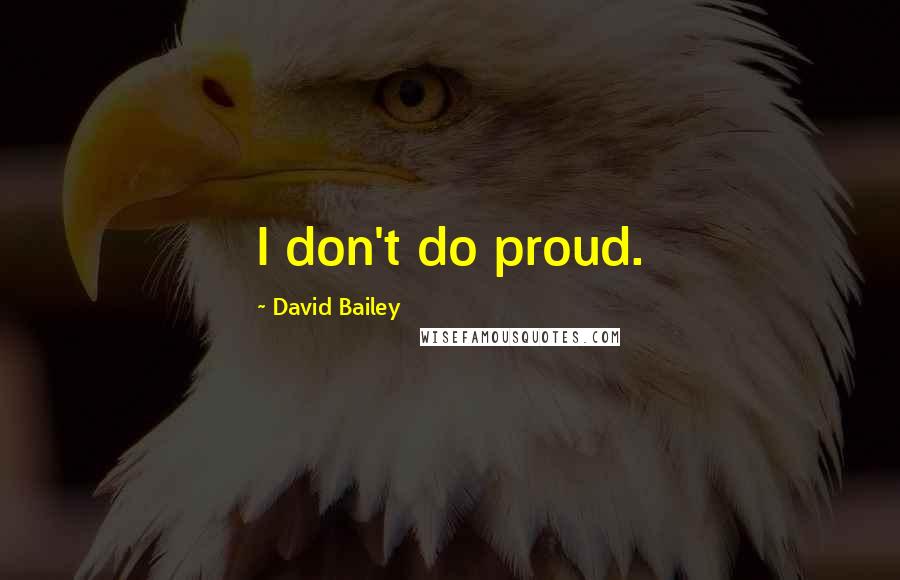 David Bailey Quotes: I don't do proud.