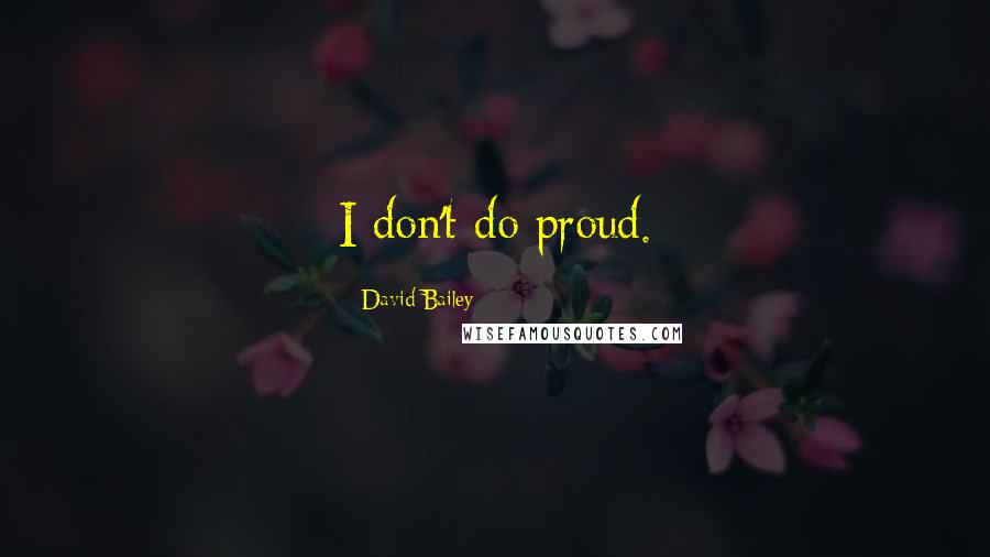 David Bailey Quotes: I don't do proud.