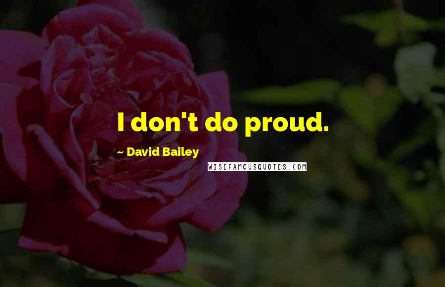 David Bailey Quotes: I don't do proud.