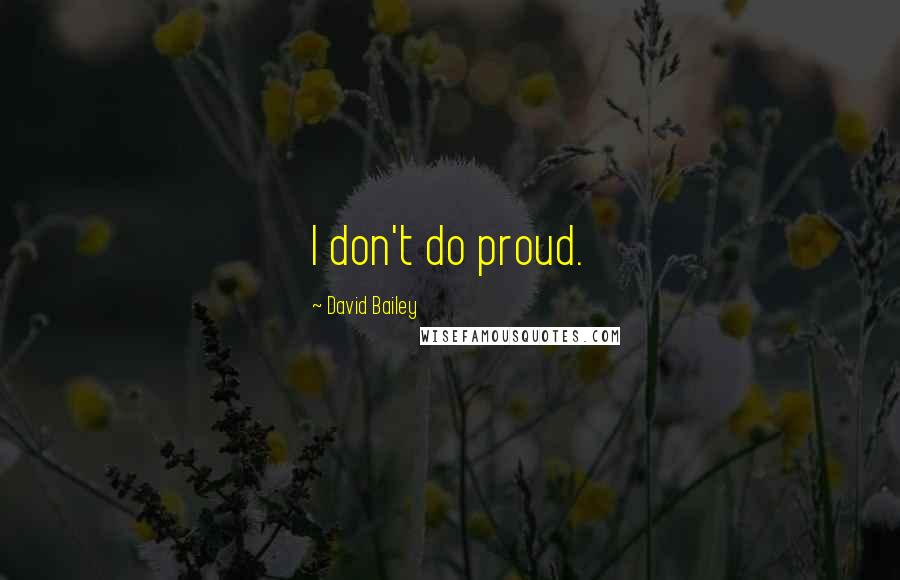 David Bailey Quotes: I don't do proud.