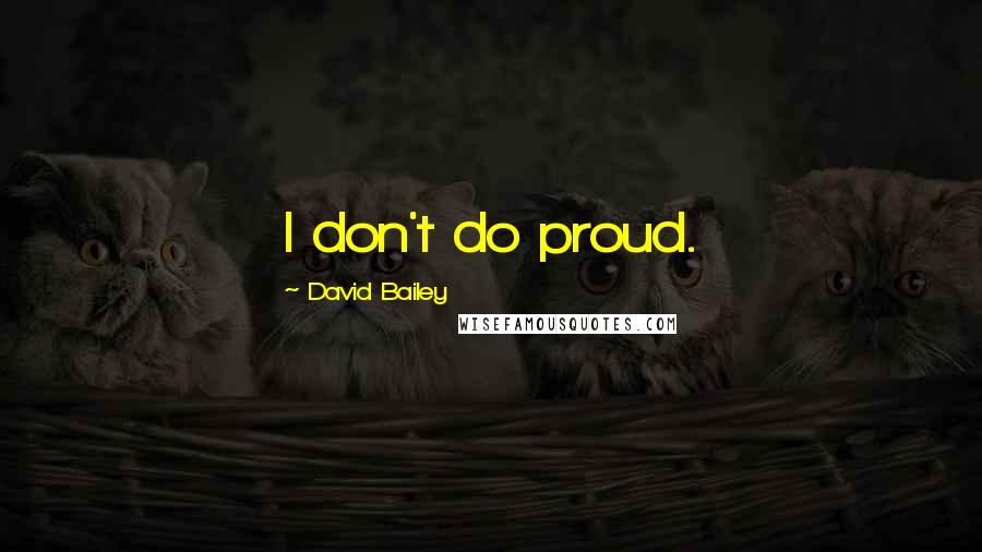 David Bailey Quotes: I don't do proud.