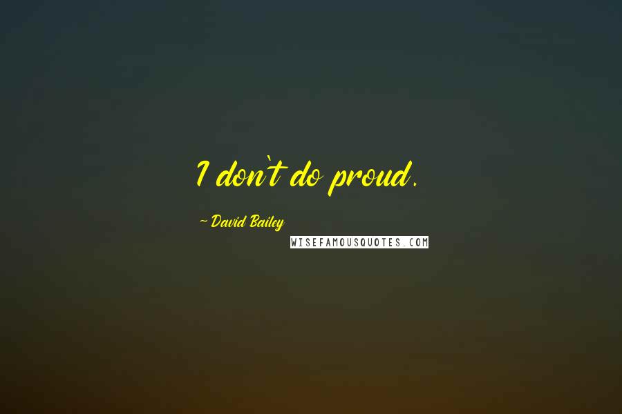 David Bailey Quotes: I don't do proud.