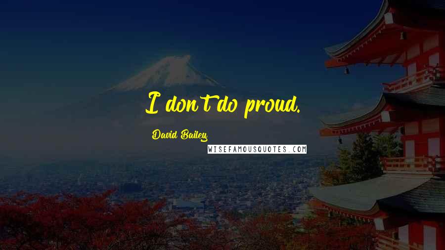 David Bailey Quotes: I don't do proud.