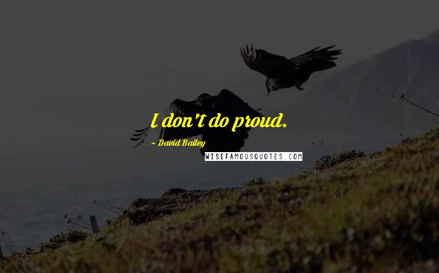 David Bailey Quotes: I don't do proud.