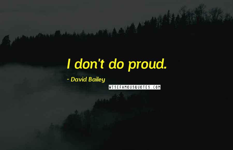 David Bailey Quotes: I don't do proud.
