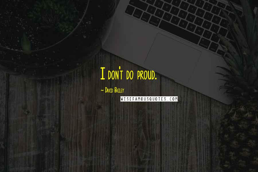 David Bailey Quotes: I don't do proud.