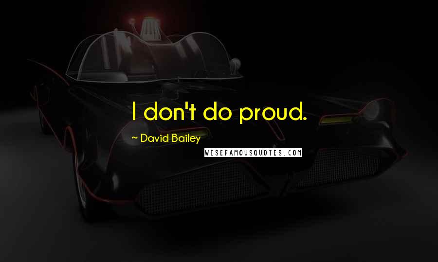 David Bailey Quotes: I don't do proud.